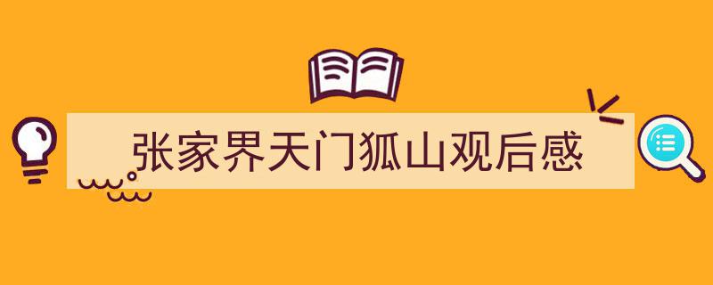3招搞定《张家界天门狐山观后感》写作。（精选5篇）"/