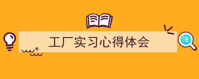 手把手教你写《工厂实习心得体会》,（精选5篇）"/