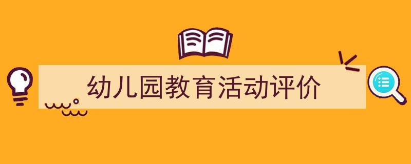 精心挑选《幼儿园教育活动评价》相关文章文案。（精选5篇）"/