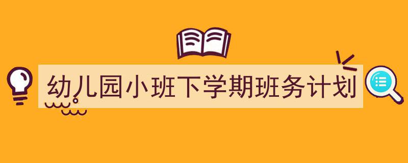 如何写《幼儿园小班下学期班务计划》教你5招搞定！（精选5篇）"/