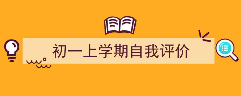 一篇文章轻松搞定《初一上学期自我评价》的写作。（精选5篇）"/
