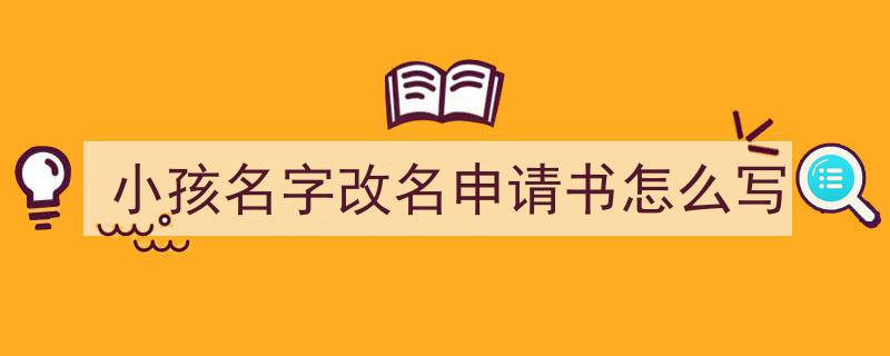 一篇文章轻松搞定《小孩名字改名申请书怎么写》的写作。（精选5篇）"/