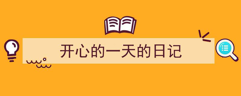 3招搞定《开心的一天的日记》写作。（精选5篇）"/