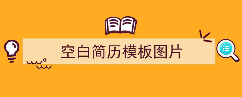 精心挑选《空白简历模板图片》相关文章文案。（精选5篇）"/