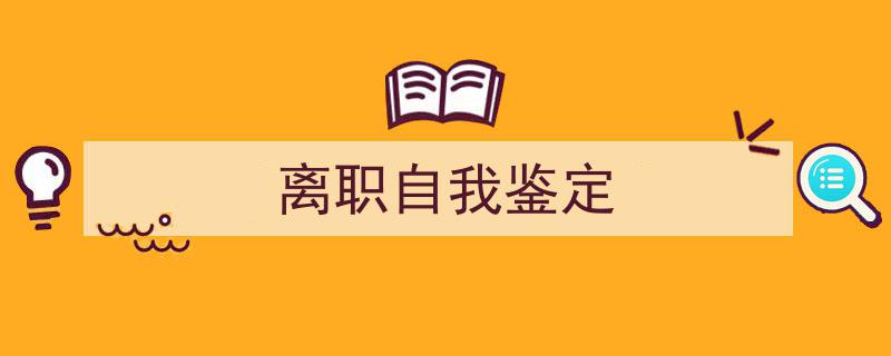 推荐《离职自我鉴定》相关写作范文范例(精选5篇)"/