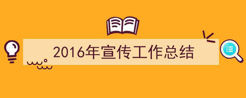 推荐2016年宣传工作总结相关写作范文范例（精选2016年宣传工作总结5篇）"/