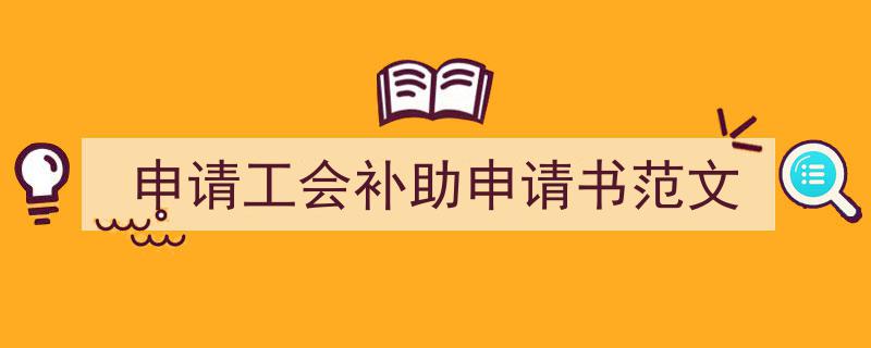 如何写《申请工会补助申请书范文》教你5招搞定！（精选5篇）"/