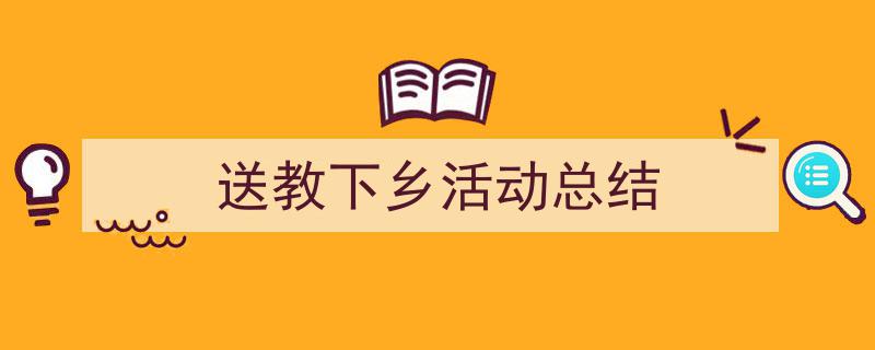 一篇文章轻松搞定《送教下乡活动总结》的写作。（精选5篇）"/