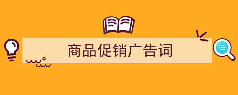 一篇文章轻松搞定《商品促销广告词》的写作。(精选5篇)"/
