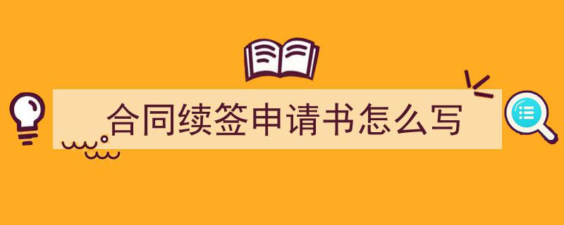 精心挑选合同续签申请书怎么写相关文章文案。（精选合同续签申请书怎么写5篇）"/