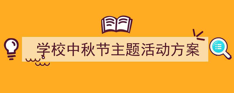 一篇文章轻松搞定《学校中秋节主题活动方案》的写作。（精选5篇）"/