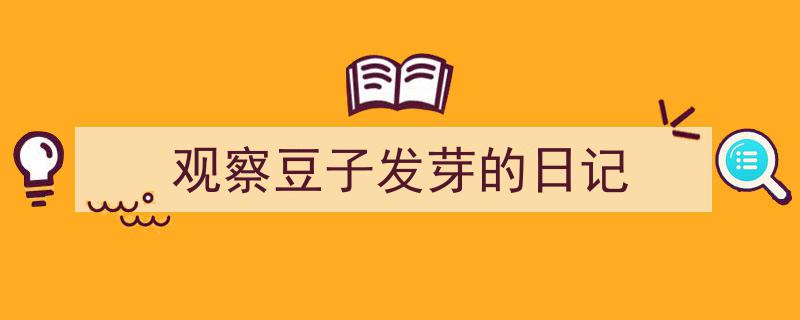 一篇文章轻松搞定《观察豆子发芽的日记》的写作。（精选5篇）"/