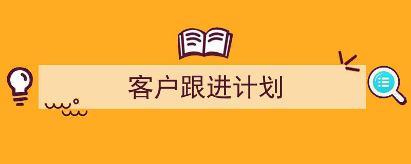 推荐《客户跟进计划》相关写作范文范例（精选5篇）"/