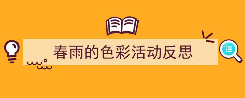 春雨的色彩活动反思如何写我教你。（精选5篇）"/