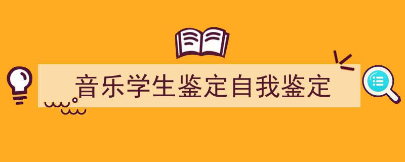 写作《音乐学生鉴定自我鉴定》小技巧请记住这五点。（精选5篇）"/