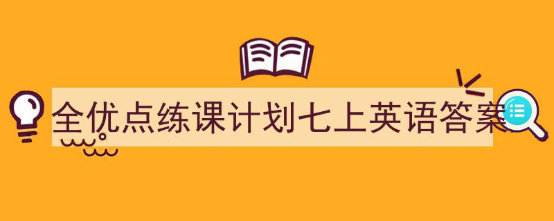 3招搞定《全优点练课计划七上英语答案》写作。（精选5篇）"/