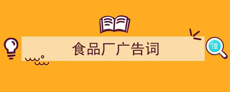 精心挑选《食品厂广告词》相关文章文案。（精选5篇）"/