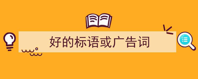 怎么写《好的标语或广告词》才能拿满分？（精选5篇）"/