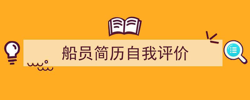怎么写《船员简历自我评价》才能拿满分？（精选5篇）"/