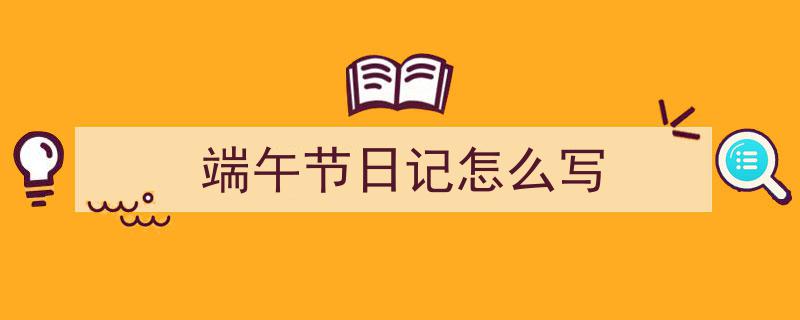 精心挑选《端午节日记怎么写》相关文章文案。（精选5篇）"/