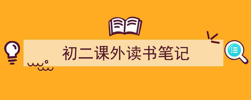 如何写《初二课外读书笔记》教你5招搞定！（精选5篇）"/