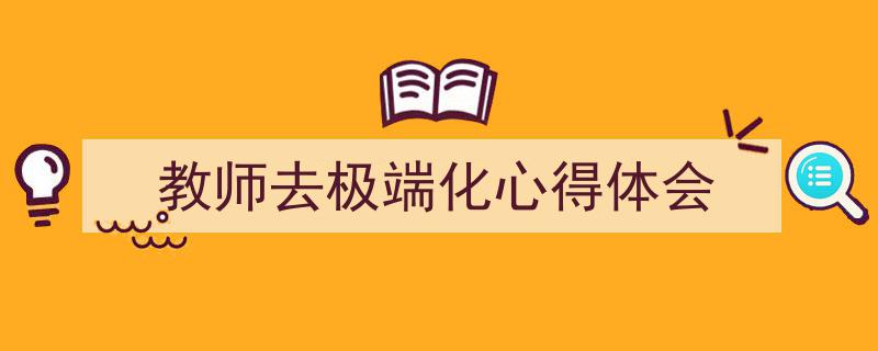 教师去极端化心得体会如何写我教你。（精选5篇）"/