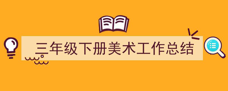 怎么写《三年级下册美术工作总结》才能拿满分?(精选5篇)"/