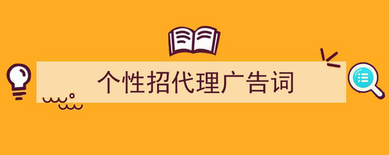 推荐《个性招代理广告词》相关写作范文范例（精选5篇）"/