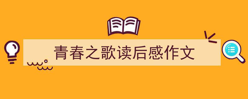 写作《青春之歌读后感作文》小技巧请记住这五点。（精选5篇）"/