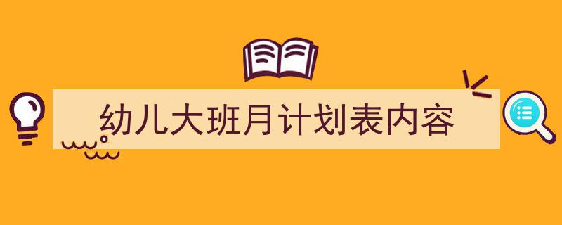 幼儿大班月计划表内容如何写我教你。（精选5篇）"/