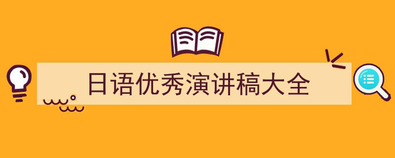 精心挑选《日语优秀演讲稿大全》相关文章文案。（精选5篇）"/