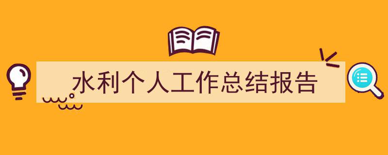 推荐《水利个人工作总结报告》相关写作范文范例（精选5篇）"/