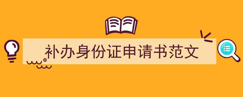 3招搞定《补办身份证申请书范文》写作。（精选5篇）"/