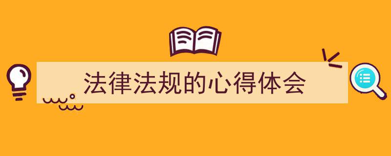 3招搞定《法律法规的心得体会》写作。（精选5篇）"/