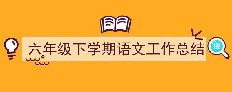 怎么写《六年级下学期语文工作总结》才能拿满分？（精选5篇）"/