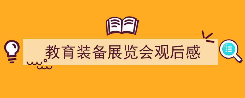格策美文教你学写《教育装备展览会观后感》小技巧（精选5篇）"/
