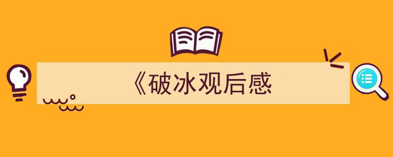 一篇文章轻松搞定《《破冰观后感》的写作。（精选5篇）"/