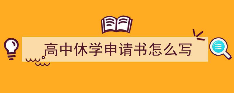 怎么写高中休学申请书怎么写才能拿满分？（精选高中休学申请书怎么写5篇）"/