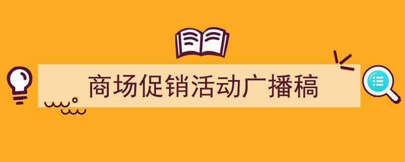 3招搞定《商场促销活动广播稿》写作。（精选5篇）"/