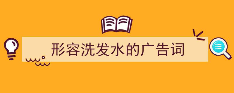 推荐《形容洗发水的广告词》相关写作范文范例（精选5篇）"/