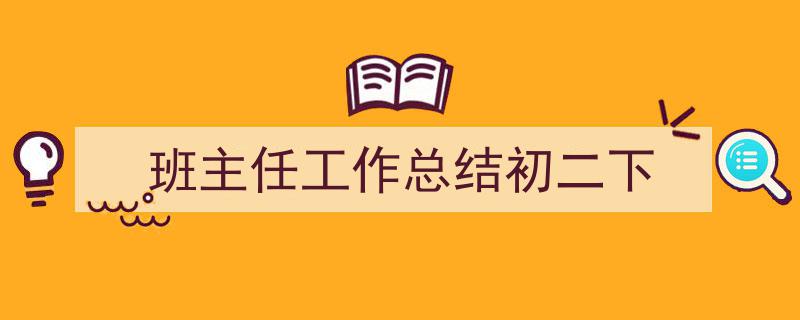 一篇文章轻松搞定《班主任工作总结初二下》的写作。（精选5篇）"/