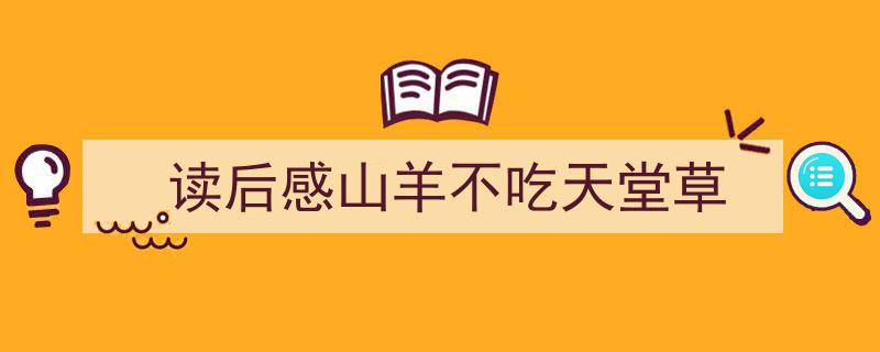 推荐《读后感山羊不吃天堂草》相关写作范文范例（精选5篇）"/