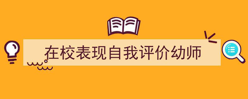 一篇文章轻松搞定《在校表现自我评价幼师》的写作。（精选5篇）"/