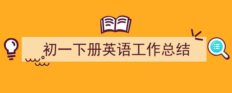 如何写《初一下册英语工作总结》教你5招搞定！（精选5篇）"/