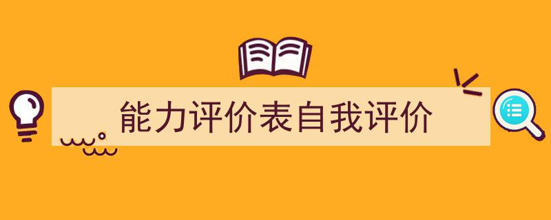 怎么写《能力评价表自我评价》才能拿满分？（精选5篇）"/