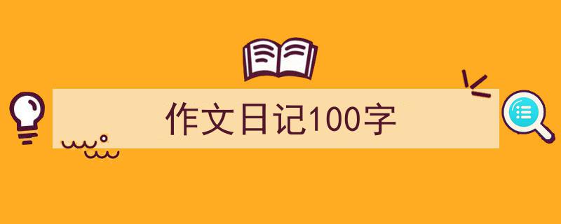 精心挑选《作文日记100字》相关文章文案。（精选5篇）"/