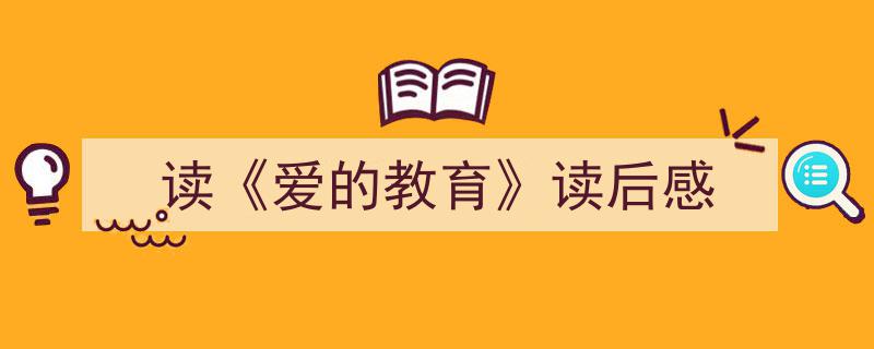推荐《读《爱的教育》读后感》相关写作范文范例（精选5篇）"/