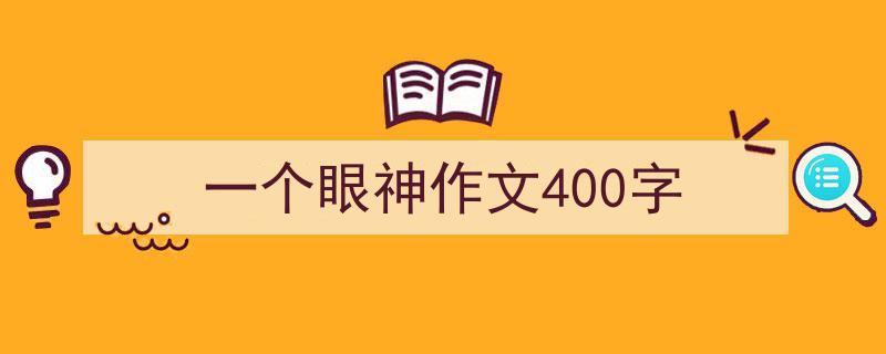 格策美文教你学写一个眼神作文400字小技巧（精选一个眼神作文400字5篇）"/