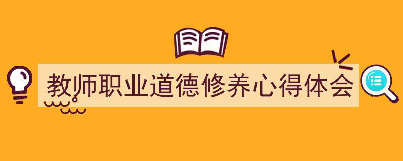 写作《教师职业道德修养心得体会》小技巧请记住这五点。（精选5篇）"/