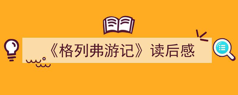 写作《《格列弗游记》读后感》小技巧请记住这五点。（精选5篇）"/